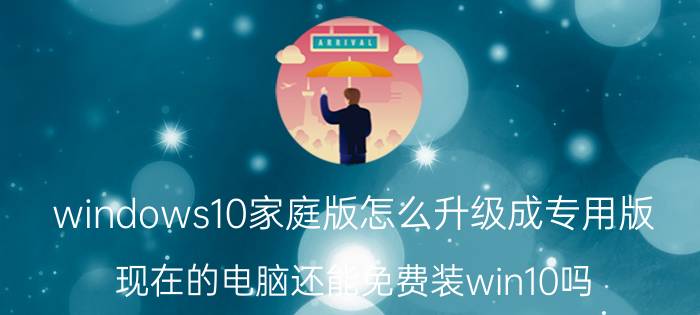 windows10家庭版怎么升级成专用版 现在的电脑还能免费装win10吗？